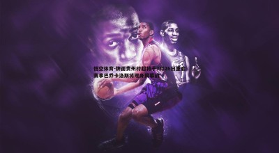 悟空体育-牌面贵州村超将于7月26日重启赛事巴乔卡洛斯将现身揭幕战