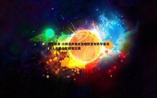 悟空体育-小胖洛夫顿女友晒照宣布怀孕喜讯 两人亲密合影甜度拉满