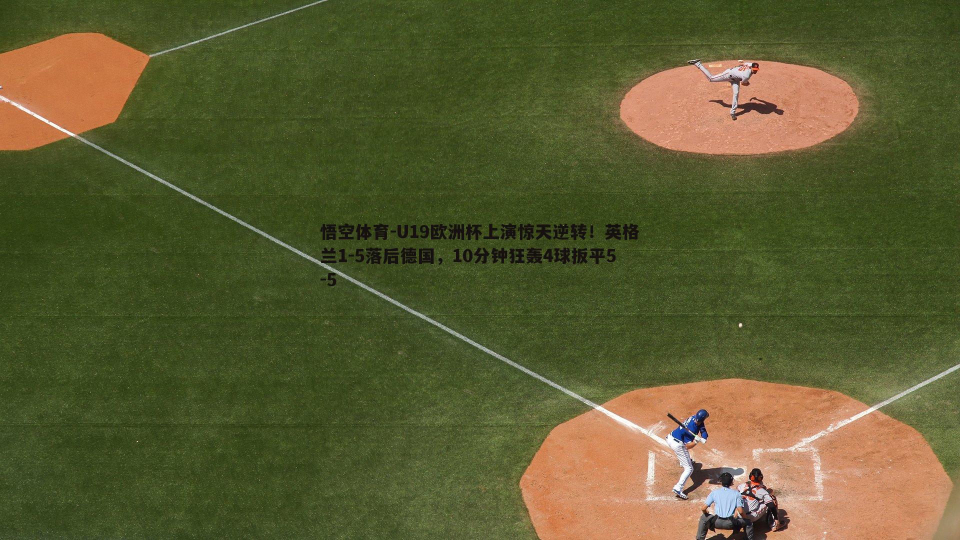 悟空体育-U19欧洲杯上演惊天逆转！英格兰1-5落后德国，10分钟狂轰4球扳平5-5-第2张图片-悟空体育